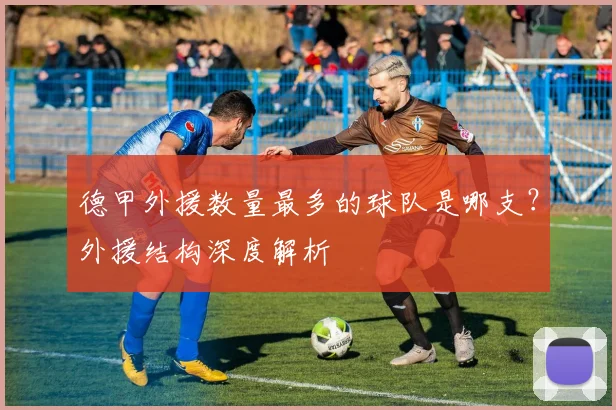 德甲外援数量最多的球队是哪支?外援结构深度解析