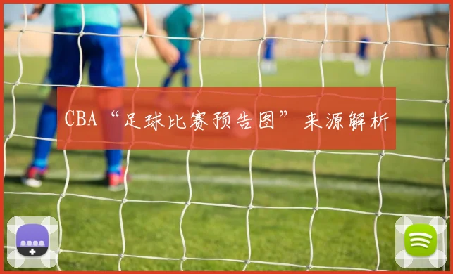 CBA“足球比赛预告图”来源解析