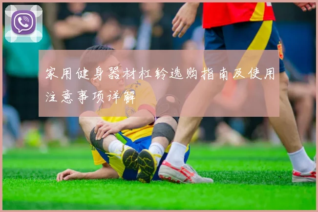 家用健身器材杠铃选购指南及使用注意事项详解