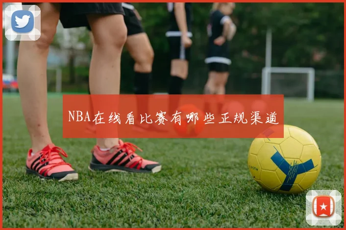 NBA在线看比赛有哪些正规渠道