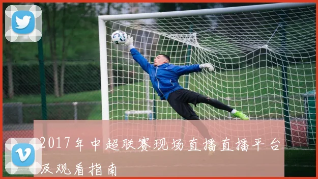 2017年中超联赛现场直播直播平台及观看指南