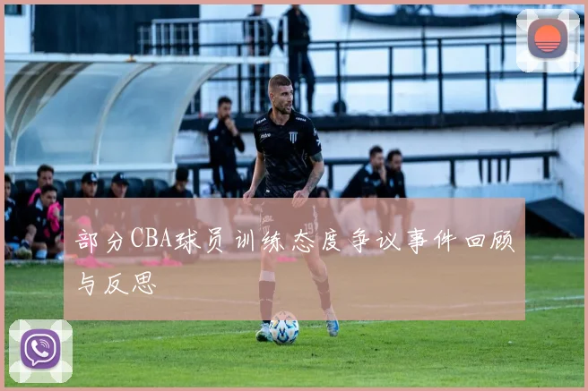 部分CBA球员训练态度争议事件回顾与反思