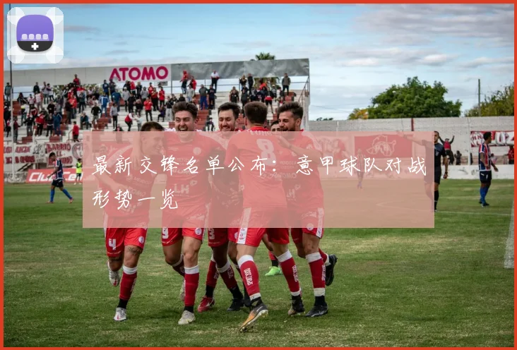 最新交锋名单公布：意甲球队对战形势一览