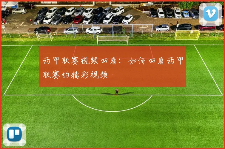 西甲联赛视频回看：如何回看西甲联赛的精彩视频