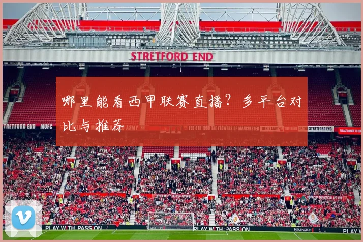 哪里能看西甲联赛直播？多平台对比与推荐